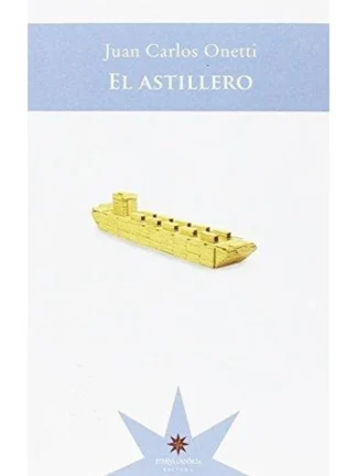 El astillero. JUAN CARLOS ONETTI