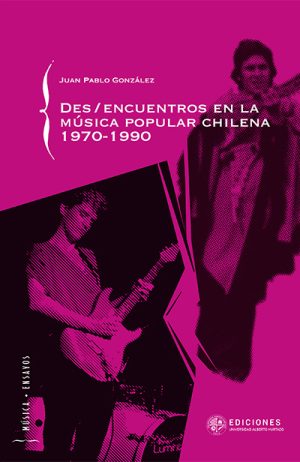 Des/encuentros en la música popular chilena 1970-1990. JUAN PABLO GONZÁLEZ