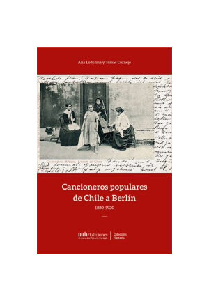 Cancioneros populares de Chile a Berlín: 1880-1920. ANA LEDEZMA  Y TOMÁS CORNEJO