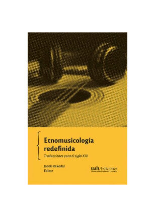 Etnomusicología redefinida. Traducciones para el siglo XXI. JACOB REKEDAL