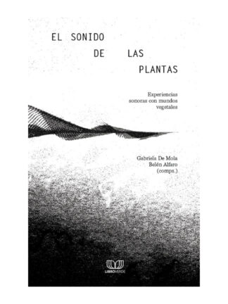 El sonido de las plantas: experiencias sonoras con mundos vegetales. DE MOLA;ALF