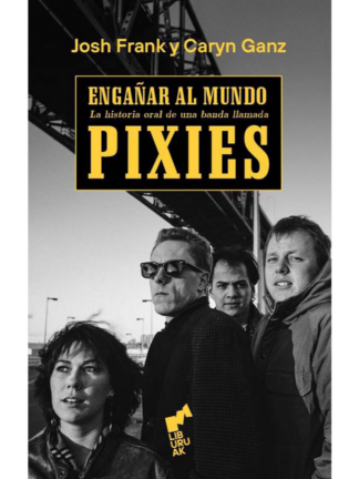 Engañar al mundo. La historia oral de una banda llamada PIXIES