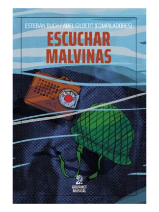 Escuchar las malvinas: músicas y sonidos de la guerra. ESTEBAN BUCH/ABEL GILBERT
