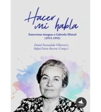 Hacer mi habla. Entrevistas íntegras a Gabriela Mistral (1915-1955)