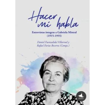 Hacer mi habla. Entrevistas íntegras a Gabriela Mistral (1915-1955)