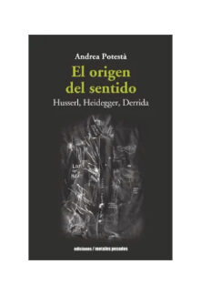 El origen del sentido. Husserl, Heidegger, Derrida. ANDREA POTESTÀ