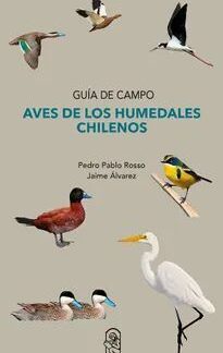 Guía de Campo: Aves de los humedales chilenos. Pedro Rosso; Jaime Álvarez