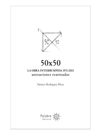 50x50 La obra interrumpida 1973-2023 anotaciones rearmadas. PATRICIO RODRÍGUEZ