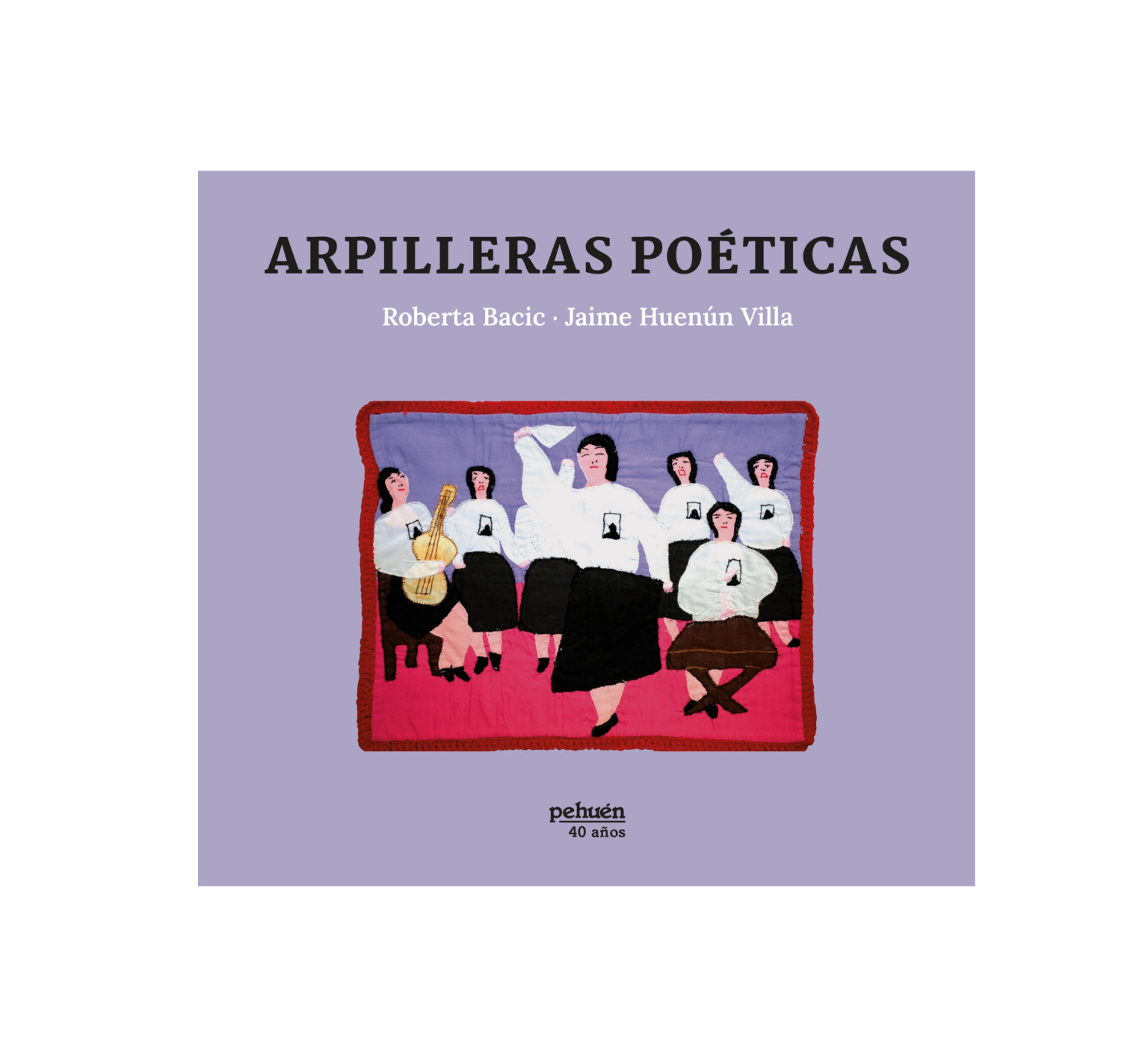 Arpilleras poéticas. ROBERTA BACIC; JAIME HUENÚN VILLA