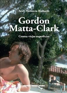Gordon Matta-Clark Contra viejas superficies. ARIEL FLORENCIA RICHARDS