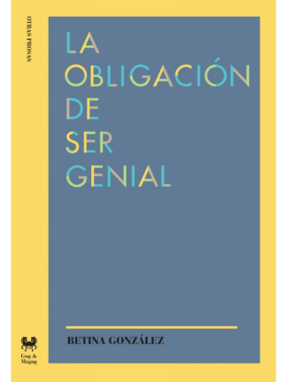 La obligación de ser genial. BETINA GONZÁLEZ