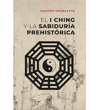 El iching y la sabiduría prehistorica. GASTÓN SOUBLETTE