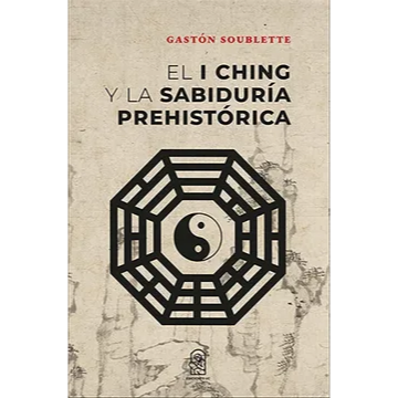 El iching y la sabiduría prehistorica. GASTÓN SOUBLETTE