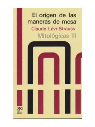 El origen de las maneras de mesa. Mitológicas III. CLAUDE LÉVI-STRAUSS
