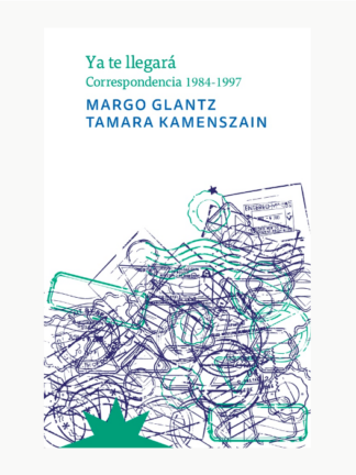 Ya te llegará. Correspondencia 1984-1997 MARGO GLANTZ; TAMARA KAMENSZAIN