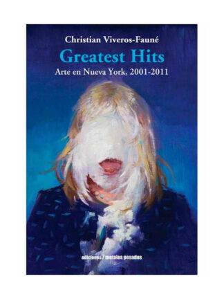 Greatest Hits. Arte en Nueva York 2001-2011. CHRISTIAN VIVEROS-FAUNE