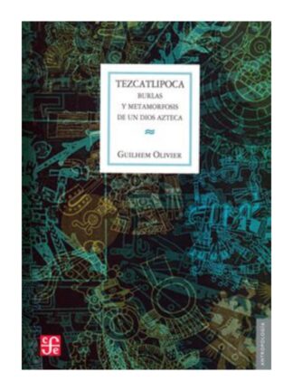 Tezcatlipoca, burlas y metamorfosis de un dios azteca. GUILHEM OLIVIER