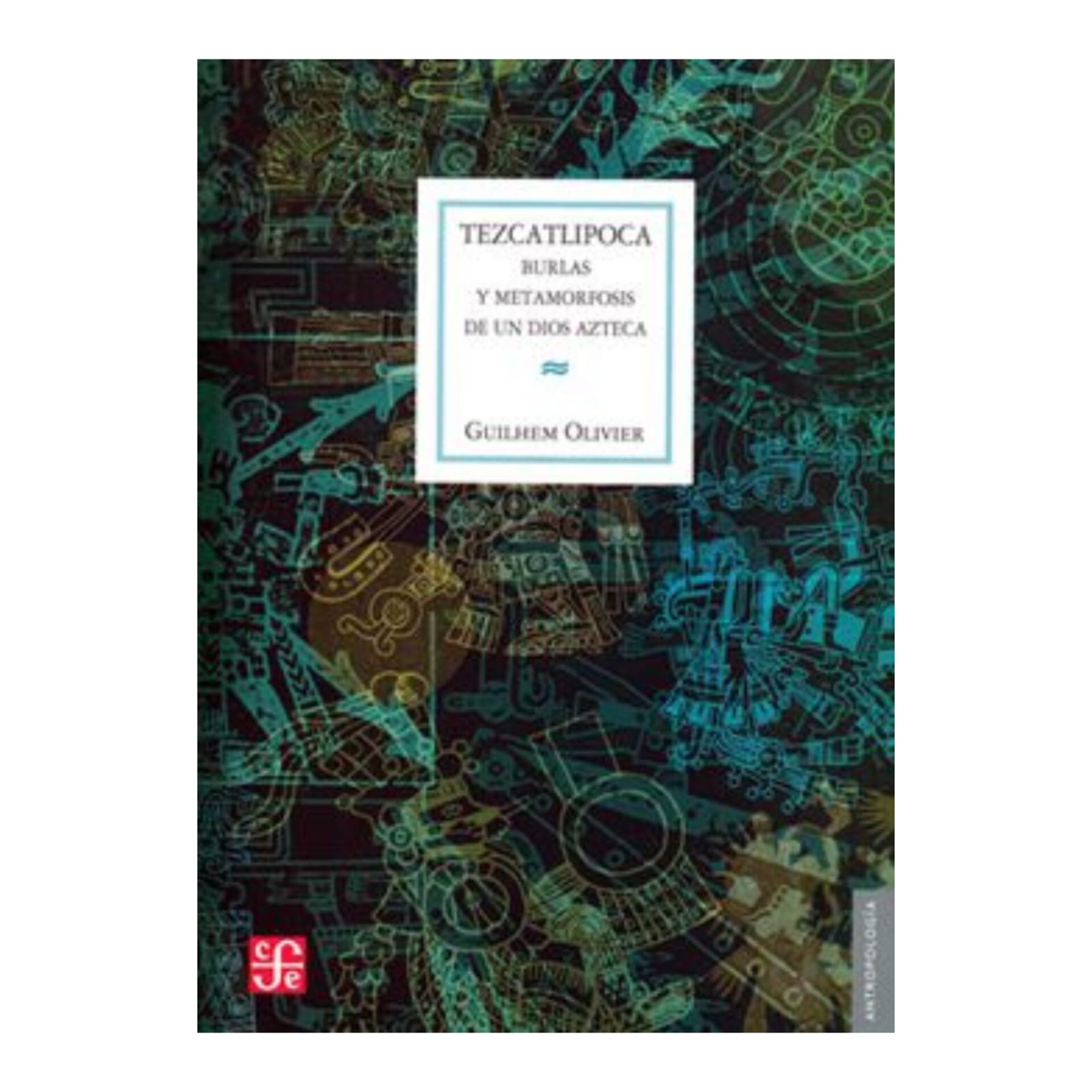 Tezcatlipoca, burlas y metamorfosis de un dios azteca. GUILHEM OLIVIER