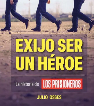 Exijo ser un héroe, la historia de los prisioneros. JULIO OSSES