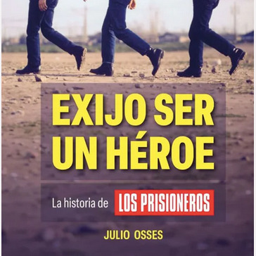 Exijo ser un héroe, la historia de los prisioneros. JULIO OSSES