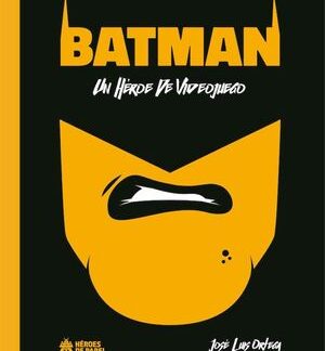 Batman. Un héroe de videojuego. JOSÉ L. ORTEGA