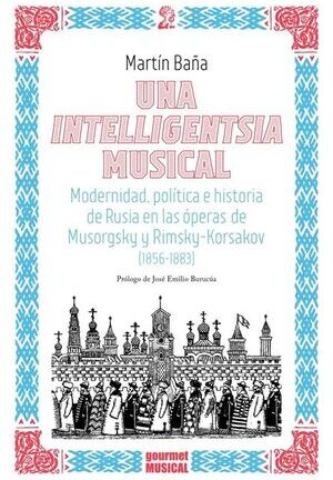 Una intelligentsia musical: Modernidad, política e historia de Rusia en las óperas de Musorgsky y Rimsky-Korsakov (1856-1883) (1856-1883).  MARTÍN BAÑA